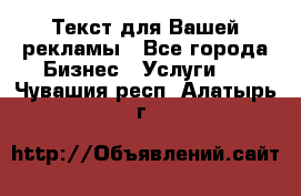  Текст для Вашей рекламы - Все города Бизнес » Услуги   . Чувашия респ.,Алатырь г.